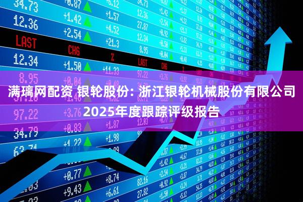 满璃网配资 银轮股份: 浙江银轮机械股份有限公司2025年度跟踪评级报告