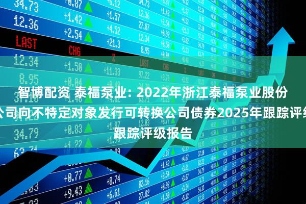 智博配资 泰福泵业: 2022年浙江泰福泵业股份有限公司向不特定对象发行可转换公司债券2025年跟踪评级报告