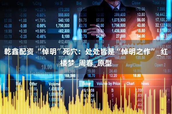 乾鑫配资 “悼明”死穴：处处皆是“悼明之作”_红楼梦_周春_原型