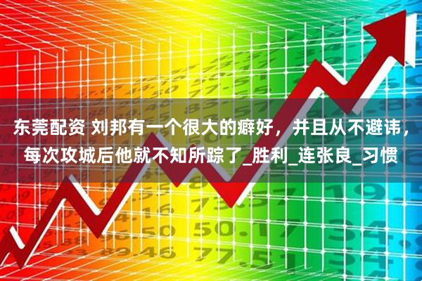 东莞配资 刘邦有一个很大的癖好，并且从不避讳，每次攻城后他就不知所踪了_胜利_连张良_习惯