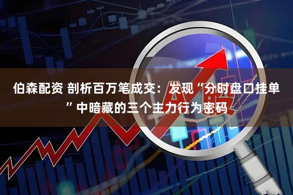 伯森配资 剖析百万笔成交：发现“分时盘口挂单”中暗藏的三个主力行为密码
