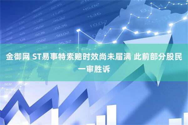 金御网 ST易事特索赔时效尚未届满 此前部分股民一审胜诉