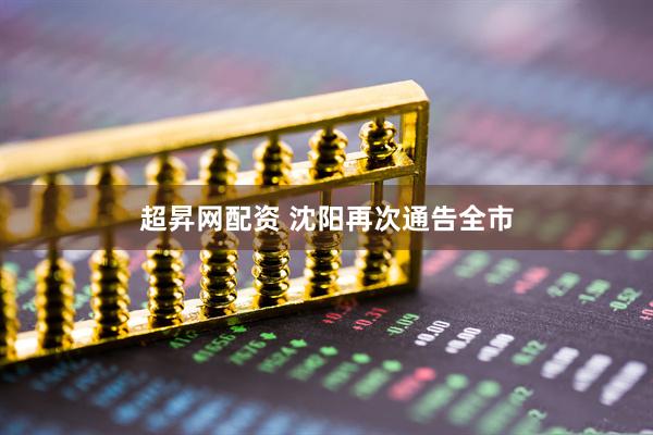 超昇网配资 沈阳再次通告全市